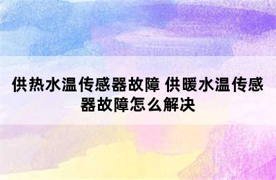 供热水温传感器故障 供暖水温传感器故障怎么解决